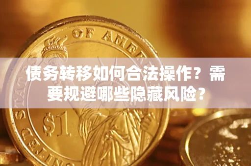 武汉债务转移如何合法操作？需要规避哪些隐藏风险？