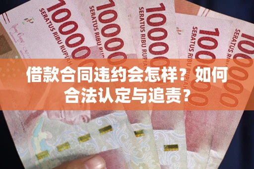 武汉借款合同违约会怎样？如何合法认定与追责？