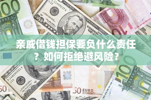 武汉亲戚借钱担保要负什么责任？如何拒绝避风险？