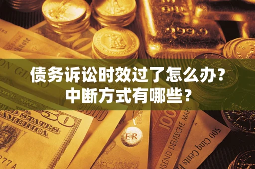 武汉债务诉讼时效过了怎么办？中断方式有哪些？