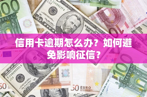 武汉信用卡逾期怎么办？如何避免影响征信？