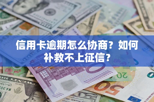 武汉信用卡逾期怎么协商？如何补救不上征信？
