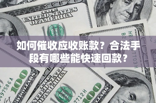 武汉如何催收应收账款？合法手段有哪些能快速回款？