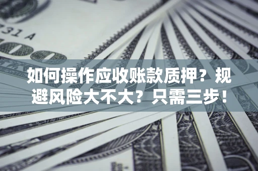 武汉如何操作应收账款质押？规避风险大不大？只需三步！
