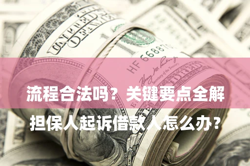 武汉

担保人起诉借款人怎么办？流程合法吗？关键要点全解析