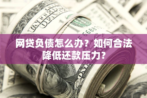 武汉网贷负债怎么办？如何合法降低还款压力？