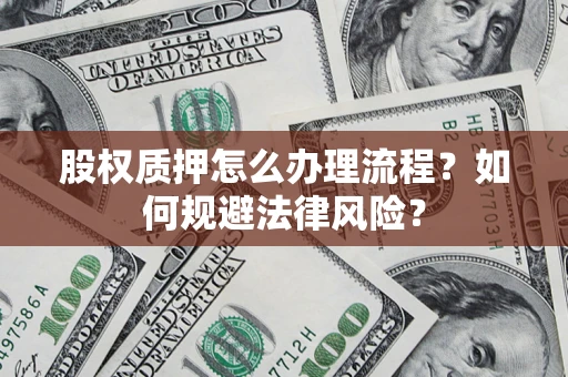 武汉股权质押怎么办理流程？如何规避法律风险？