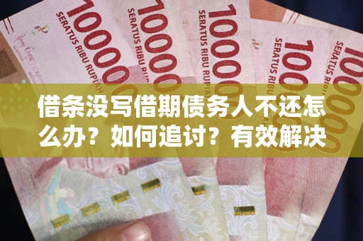 武汉借条没写借期债务人不还怎么办？如何追讨？有效解决方案！