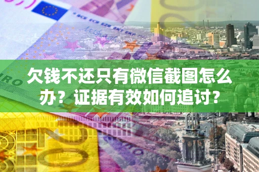 武汉欠钱不还只有微信截图怎么办？证据有效如何追讨？