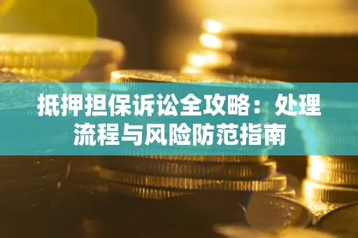 武汉抵押担保诉讼全攻略：处理流程与风险防范指南
