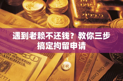 武汉遇到老赖不还钱？教你三步搞定拘留申请