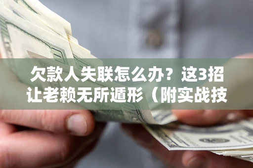 武汉欠款人失联怎么办？这3招让老赖无所遁形（附实战技巧）