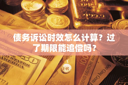 武汉债务诉讼时效怎么计算？过了期限能追偿吗？