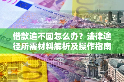 武汉借款追不回怎么办?法律途径所需材料解析及操作指南 武汉借款追不回怎么办?法律途径所需材料解析及操作指南