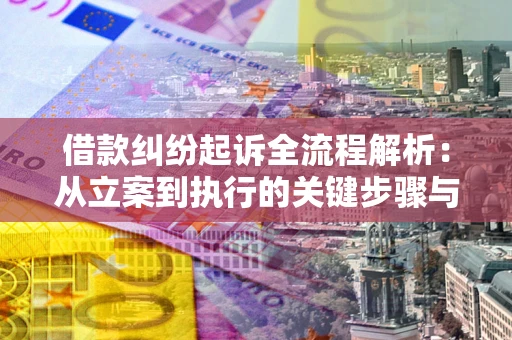 武汉借款纠纷起诉全流程解析：从立案到执行的关键步骤与防败诉指南