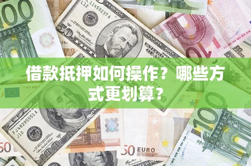 武汉借款抵押如何操作？哪些方式更划算？