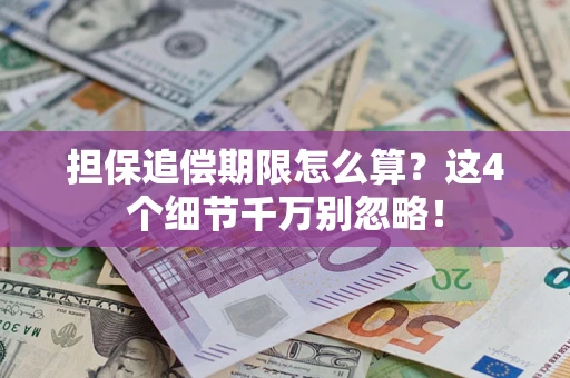 武汉担保追偿期限怎么算?这4个细节千万别忽略! 武汉担保追偿期限怎么算?这4个细节千万别忽略!