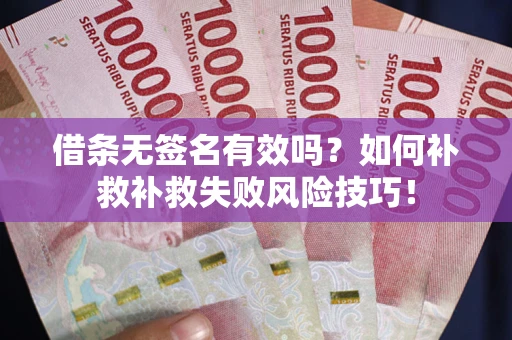 武汉借条无签名有效吗？如何补救补救失败风险技巧！