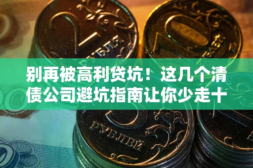 武汉别再被高利贷坑！这几个清债公司避坑指南让你少走十年弯路