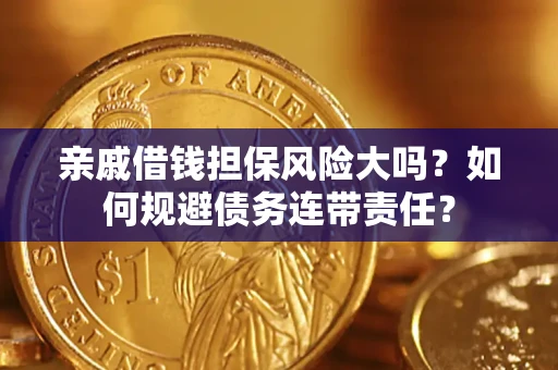 武汉亲戚借钱担保风险大吗？如何规避债务连带责任？