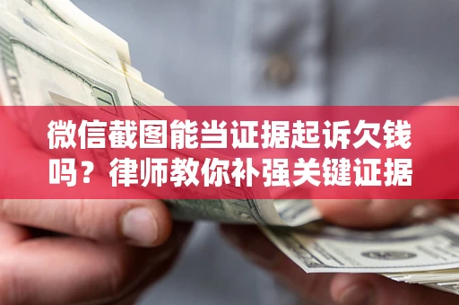 武汉微信截图能当证据起诉欠钱吗？律师教你补强关键证据