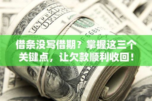 武汉借条没写借期？掌握这三个关键点，让欠款顺利收回！