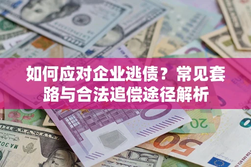 武汉如何应对企业逃债？常见套路与合法追偿途径解析
