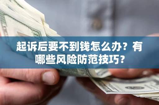 武汉起诉后要不到钱怎么办?有哪些风险防范技巧? 武汉起诉后要不到钱怎么办?有哪些风险防范技巧?