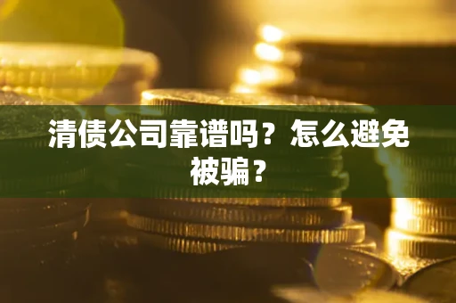 武汉清债公司靠谱吗？怎么避免被骗？