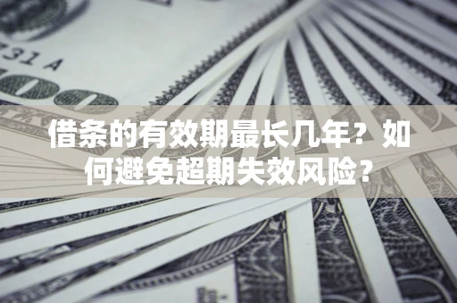 武汉借条的有效期最长几年？如何避免超期失效风险？