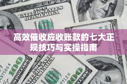 武汉高效催收应收账款的七大正规技巧与实操指南