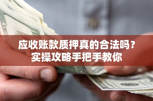 武汉应收账款质押真的合法吗？实操攻略手把手教你