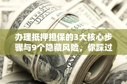 武汉办理抵押担保的3大核心步骤与9个隐藏风险，你踩过哪个坑？