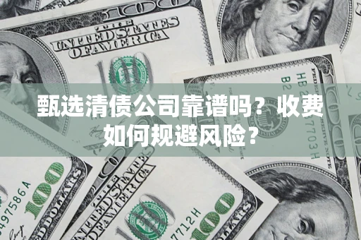 武汉甄选清债公司靠谱吗？收费如何规避风险？