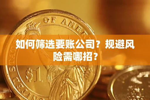 武汉如何筛选要账公司？规避风险需哪招？