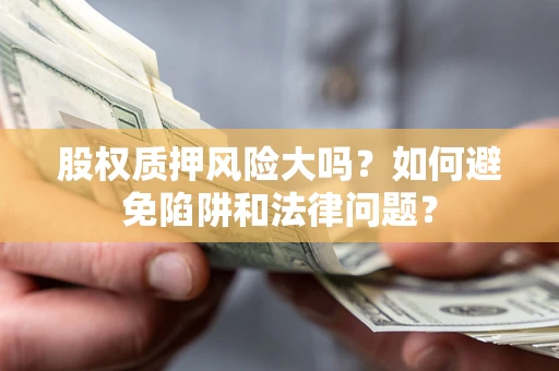武汉股权质押风险大吗？如何避免陷阱和法律问题？