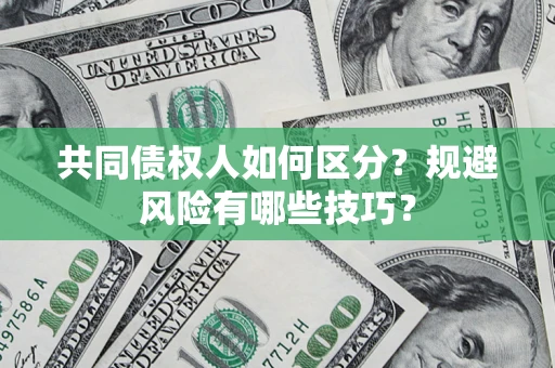 武汉共同债权人如何区分？规避风险有哪些技巧？