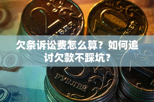 武汉欠条诉讼费怎么算？如何追讨欠款不踩坑？
