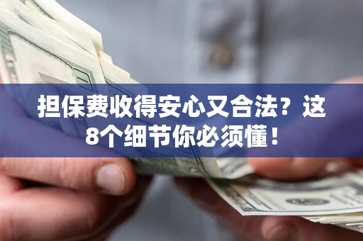 武汉担保费收得安心又合法？这8个细节你必须懂！