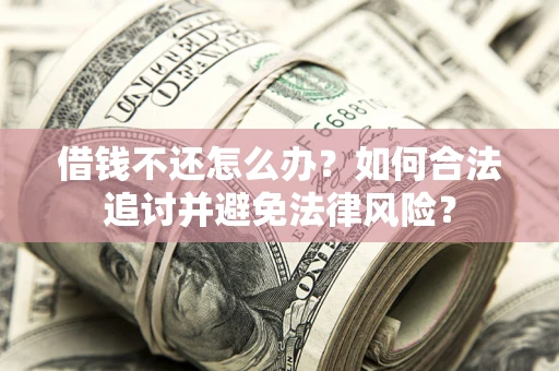 武汉借钱不还怎么办？如何合法追讨并避免法律风险？