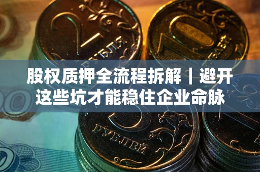 武汉股权质押全流程拆解｜避开这些坑才能稳住企业命脉