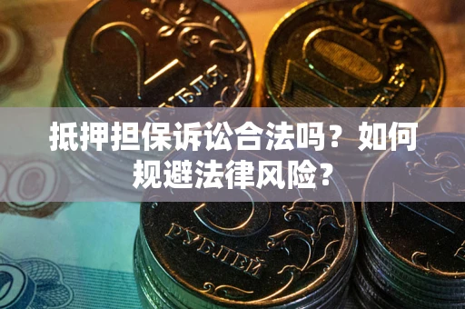 武汉抵押担保诉讼合法吗？如何规避法律风险？