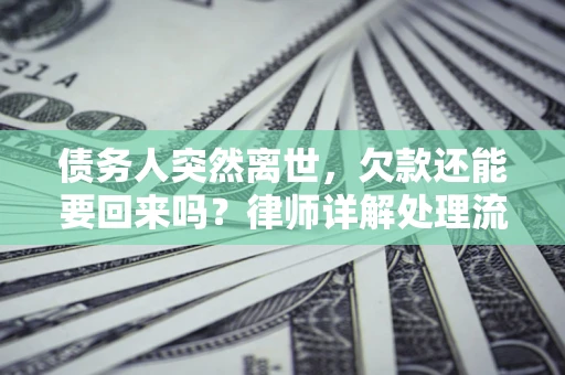 武汉债务人突然离世，欠款还能要回来吗？律师详解处理流程