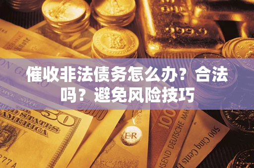 武汉催收非法债务怎么办？合法吗？避免风险技巧