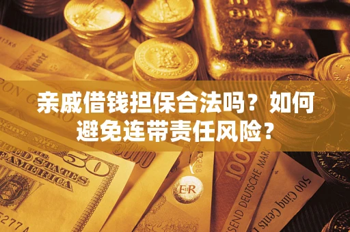 武汉亲戚借钱担保合法吗？如何避免连带责任风险？
