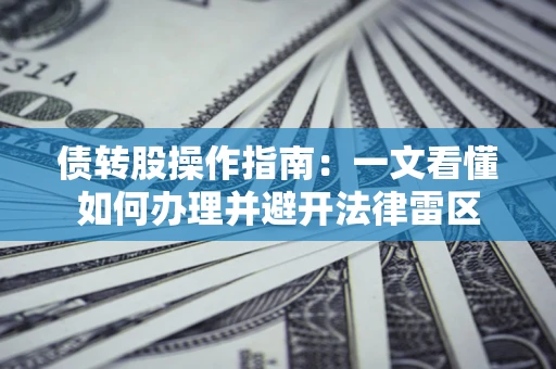 武汉债转股操作指南：一文看懂如何办理并避开法律雷区