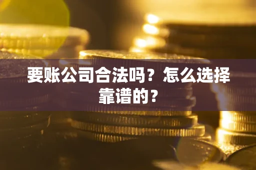 武汉要账公司合法吗？怎么选择靠谱的？