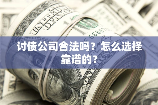 武汉讨债公司合法吗？怎么选择靠谱的？