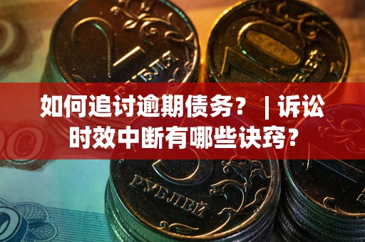 武汉如何追讨逾期债务？ | 诉讼时效中断有哪些诀窍？