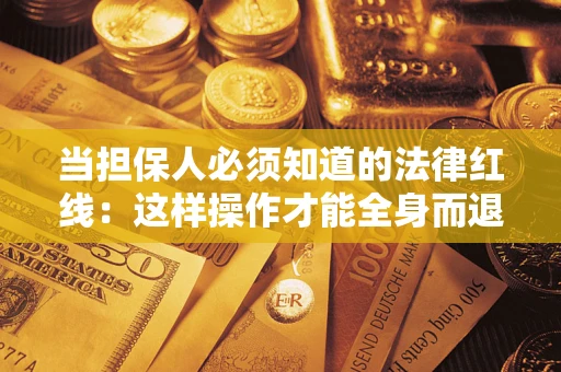 武汉当担保人必须知道的法律红线：这样操作才能全身而退